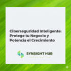 Ciberseguridad Inteligente: Protege tu Negocio y Potencia el Crecimiento