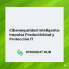 Ciberseguridad Inteligente: Impulsa Productividad y Protección IT
