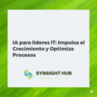 IA para líderes IT: Impulsa el Crecimiento y Optimiza Procesos