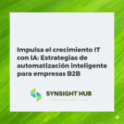 Impulsa el crecimiento IT con IA: Estrategias de automatización inteligente para empresas B2B
